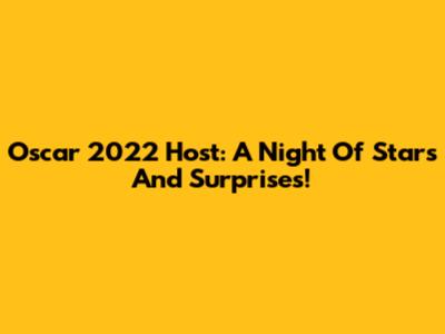 Oscar 2022 Host: A Night Of Stars And Surprises!