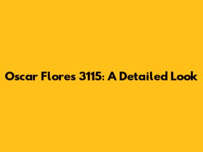 Oscar Flores 3115: A Detailed Look