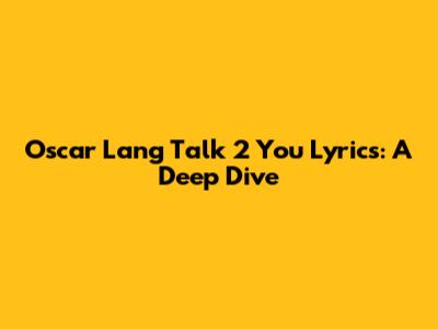 Oscar Lang "Talk 2 You" Lyrics: A Deep Dive