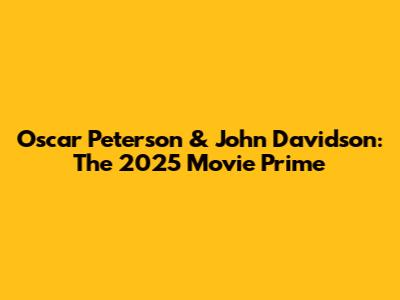 Oscar Peterson & John Davidson: The 2025 Movie Prime
