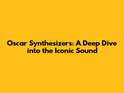 Oscar Synthesizers: A Deep Dive into the Iconic Sound