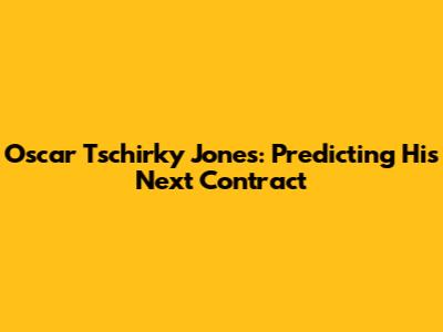 Oscar Tschirky Jones: Predicting His Next Contract
