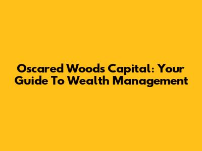 Oscared Woods Capital: Your Guide To Wealth Management