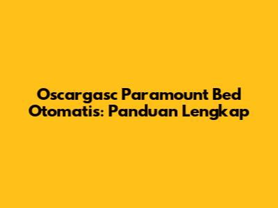 Oscargasc Paramount Bed Otomatis: Panduan Lengkap