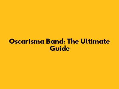 Oscarisma Band: The Ultimate Guide