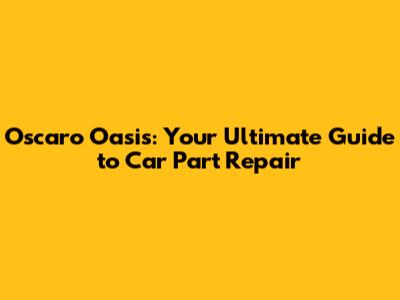 Oscaro Oasis: Your Ultimate Guide to Car Part Repair