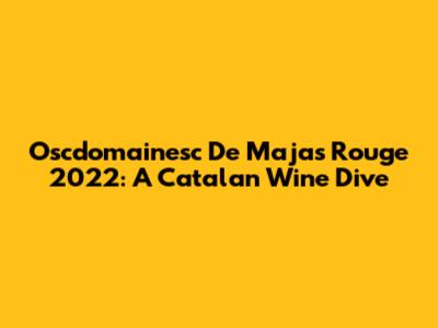 Oscdomainesc De Majas Rouge 2022: A Catalan Wine Dive