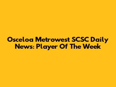 Osceloa Metrowest SCSC Daily News: Player Of The Week