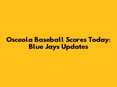 Osceola Baseball Scores Today: Blue Jays Updates