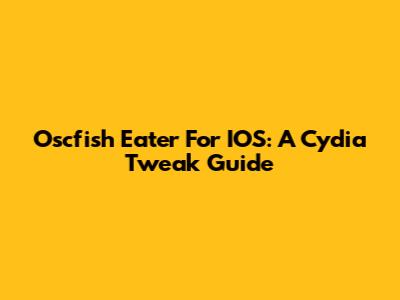 Oscfish Eater For IOS: A Cydia Tweak Guide