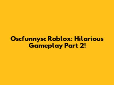 Oscfunnysc Roblox: Hilarious Gameplay Part 2!