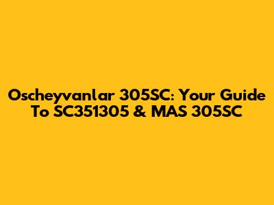 Oscheyvanlar 305SC: Your Guide To SC351305 & MAS 305SC
