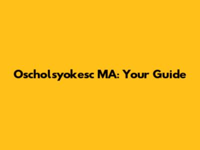 Oscholsyokesc MA: Your Guide
