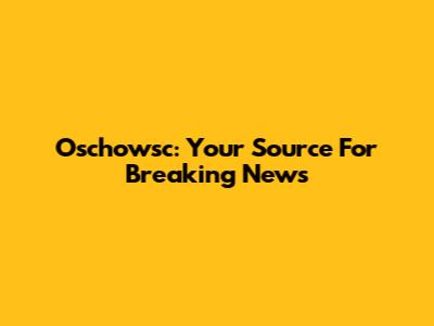 Oschowsc: Your Source For Breaking News