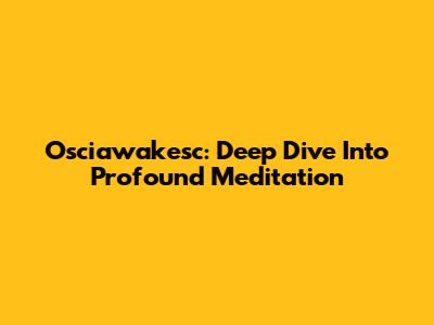 Osciawakesc: Deep Dive Into Profound Meditation