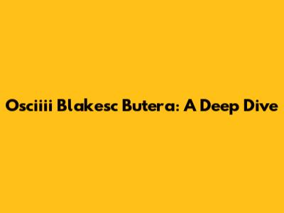 Osciiii Blakesc Butera: A Deep Dive