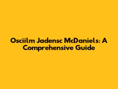 Osciilm Jadensc McDaniels: A Comprehensive Guide