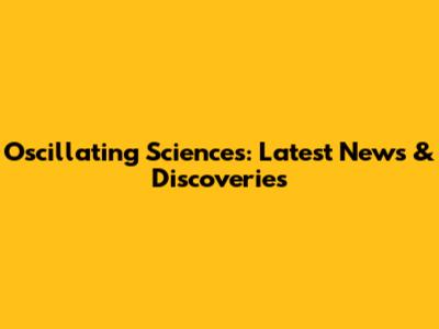 Oscillating Sciences: Latest News & Discoveries
