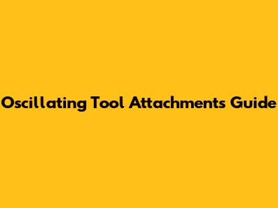 Oscillating Tool Attachments Guide