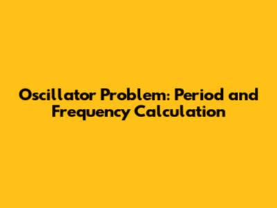 Oscillator Problem: Period and Frequency Calculation