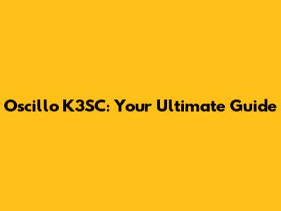 Oscillo K3SC: Your Ultimate Guide