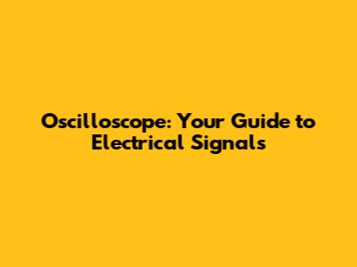 Oscilloscope: Your Guide to Electrical Signals