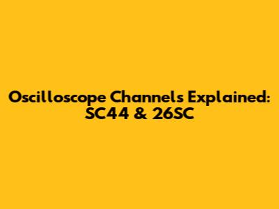 Oscilloscope Channels Explained: SC44 & 26SC