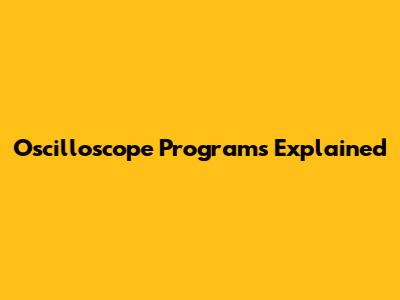 Oscilloscope Programs Explained