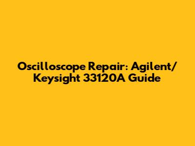 Oscilloscope Repair: Agilent/Keysight 33120A Guide