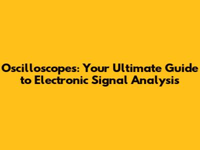 Oscilloscopes: Your Ultimate Guide to Electronic Signal Analysis