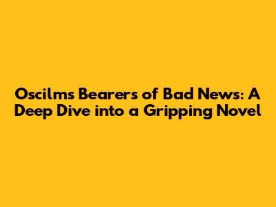 Oscilms Bearers of Bad News: A Deep Dive into a Gripping Novel