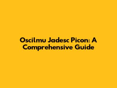 Oscilmu Jadesc Picon: A Comprehensive Guide