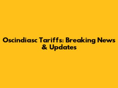Oscindiasc Tariffs: Breaking News & Updates