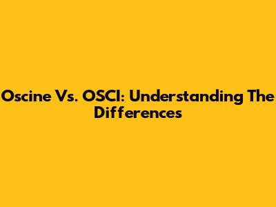 Oscine Vs. OSCI: Understanding The Differences