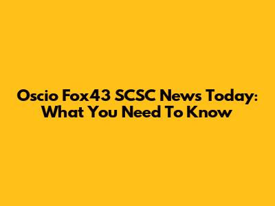 Oscio Fox43 SCSC News Today: What You Need To Know