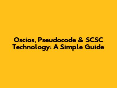 Oscios, Pseudocode & SCSC Technology: A Simple Guide
