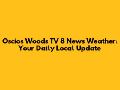 Oscios Woods TV 8 News Weather: Your Daily Local Update