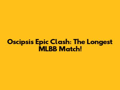 Oscipsi's Epic Clash: The Longest MLBB Match!