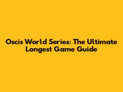 Oscis World Series: The Ultimate Longest Game Guide