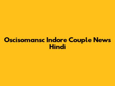 Oscisomansc Indore Couple News Hindi