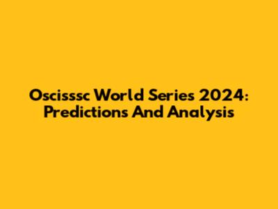 Oscisssc World Series 2024: Predictions And Analysis