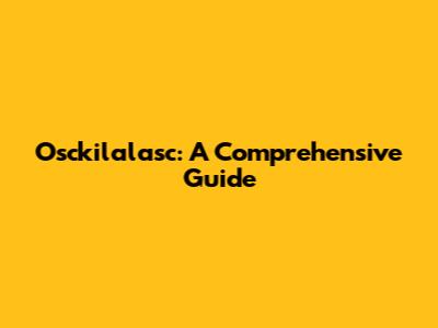 Osckilalasc: A Comprehensive Guide