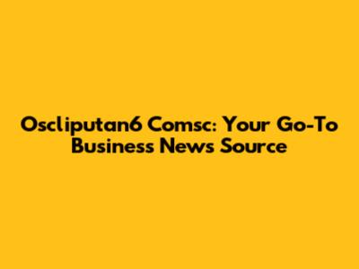 Oscliputan6 Comsc: Your Go-To Business News Source