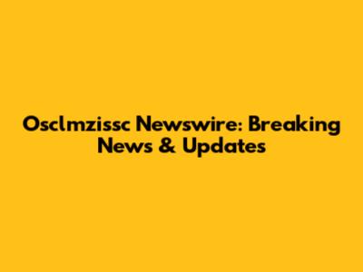 Osclmzissc Newswire: Breaking News & Updates