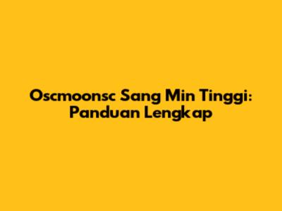Oscmoonsc Sang Min Tinggi: Panduan Lengkap