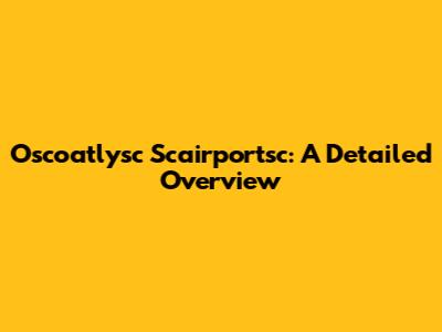 Oscoatlysc Scairportsc: A Detailed Overview
