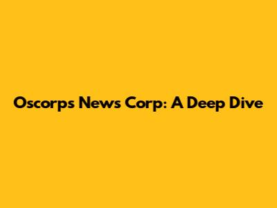 Oscorp's News Corp: A Deep Dive