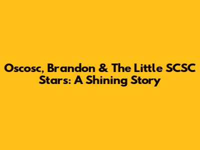 Oscosc, Brandon & The Little SCSC Stars: A Shining Story