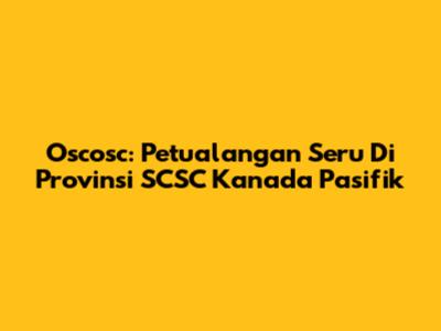 Oscosc: Petualangan Seru Di Provinsi SCSC Kanada Pasifik