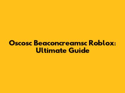 Oscosc Beaconcreamsc Roblox: Ultimate Guide